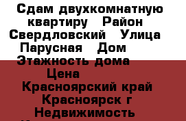 Сдам двухкомнатную квартиру › Район ­ Свердловский › Улица ­ Парусная › Дом ­ 12 › Этажность дома ­ 16 › Цена ­ 12 800 - Красноярский край, Красноярск г. Недвижимость » Квартиры аренда   . Красноярский край